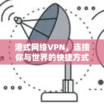 港式网络VPN，连接你与世界的快捷方式