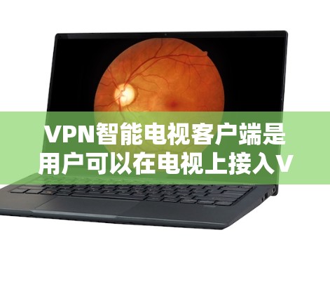 VPN智能电视客户端是用户可以在电视上接入VPN服务的客户端,提供娱乐和娱乐内容的VPN体验。以下是一步步的使用指南