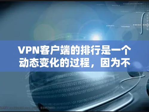 VPN客户端的排行是一个动态变化的过程,因为不同的客户端根据自己的需求和功能进行优化。以下是一些常见的VPN客户端排名,供参考