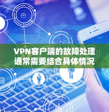 VPN客户端的故障处理通常需要结合具体情况来判断。以下是常见的故障处理步骤，供你参考