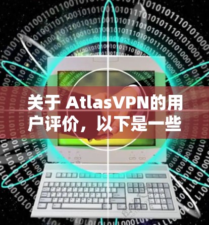 关于 AtlasVPN的用户评价,以下是一些详细的内容,供参考