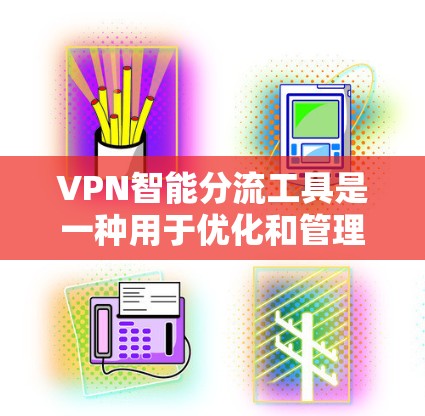 VPN智能分流工具是一种用于优化和管理VPN流量的软件，帮助用户分发流量以提高网络性能和用户体验。以下是对该工具的详细总结