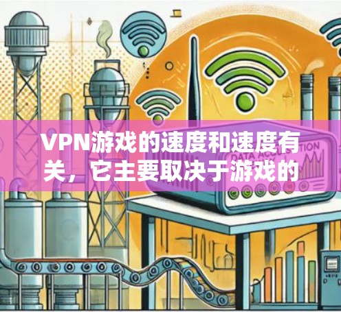 VPN游戏的速度和速度有关，它主要取决于游戏的硬件配置、软件优化以及游戏本身的运行速度。以下是一些关于VPN游戏速度的评测和建议