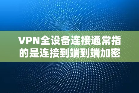 VPN全设备连接通常指的是连接到端到端加密(E2E)服务器的设备。端到端加密是一种加密方式,允许设备之间进行数据传输,同时使用加密的密钥和端口。以下是关于VPN全设备连接的详细步骤和指导