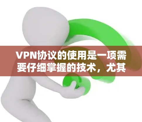 VPN协议的使用是一项需要仔细掌握的技术，尤其对于新手用户来说，可能需要一些技巧和步骤来确保安全和高效。以下是对VPN协议使用技巧的详细总结，旨在帮助用户更好地理解和应用这些方法