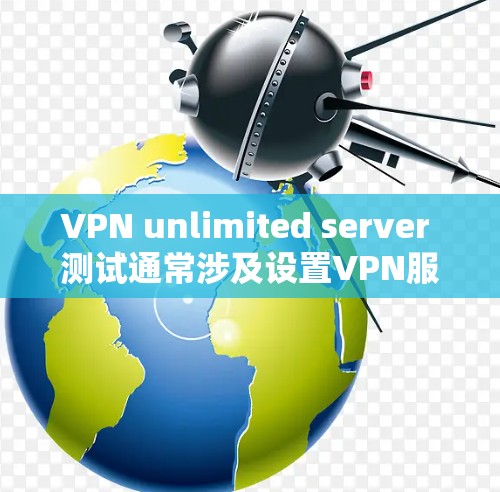 VPN unlimited server 测试通常涉及设置VPN服务器的无限连接能力。以下是详细的步骤和注意事项,帮助你进行测试