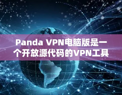 Panda VPN电脑版是一个开放源代码的VPN工具，适合对隐私和安全有较高要求的用户使用。以下是使用Panda VPN电脑版的步骤