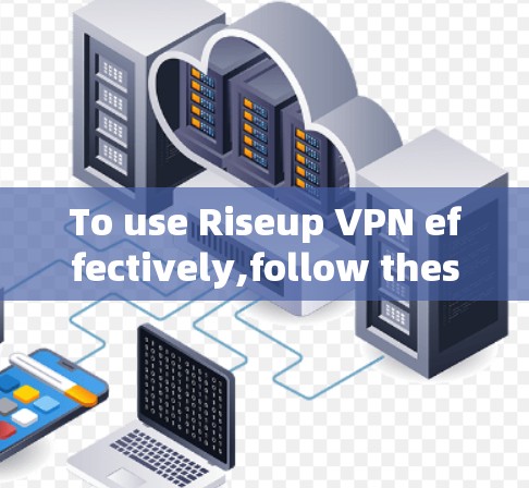 To use Riseup VPN effectively,follow these organized steps: