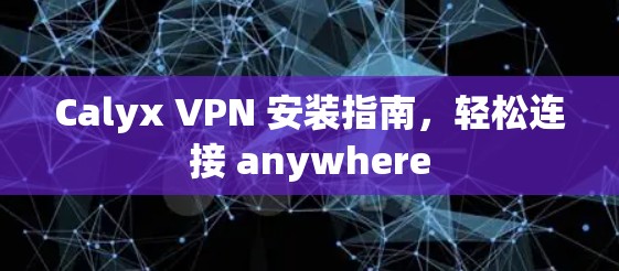 Calyx VPN 安装指南,轻松连接 anywhere