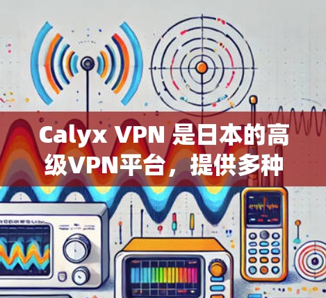 Calyx VPN 是日本的高级VPN平台，提供多种VPN模式和配置选项，适合需要高级加密访问的用户。以下是一个使用Calyx VPN的教程