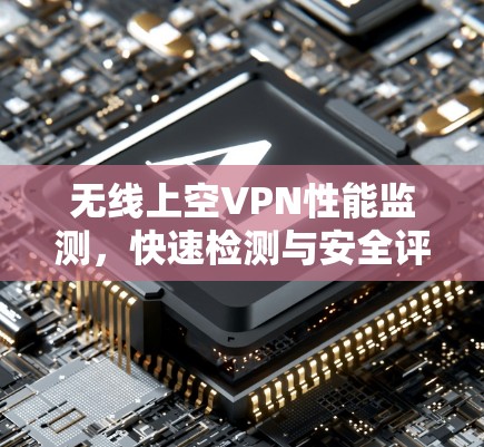 无线上空VPN性能监测，快速检测与安全评估