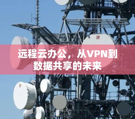 远程云办公,从VPN到数据共享的未来