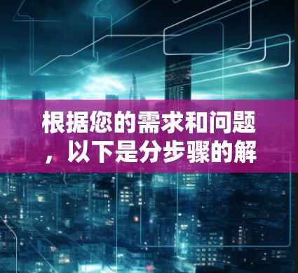 根据您的需求和问题，以下是分步骤的解决方案