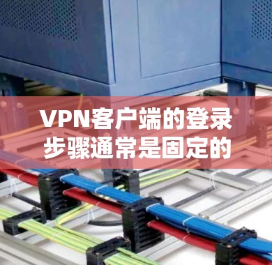 VPN客户端的登录步骤通常是固定的,只要安装了正确的VPN客户端,并且遵守了客户端的使用规则,大多数用户都可以成功登录。以下是一个通用的VPN客户端登录教程