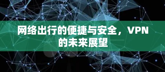 网络出行的便捷与安全,VPN的未来展望