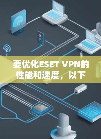 要优化ESET VPN的性能和速度，以下是一些步骤和建议
