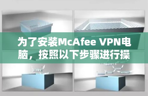 为了安装McAfee VPN电脑，按照以下步骤进行操作