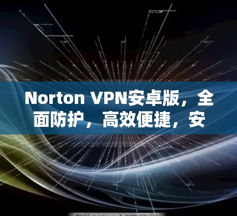Norton VPN安卓版，全面防护，高效便捷，安全可靠