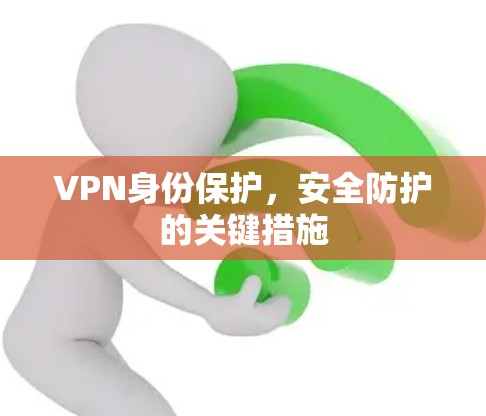 VPN身份保护，安全防护的关键措施