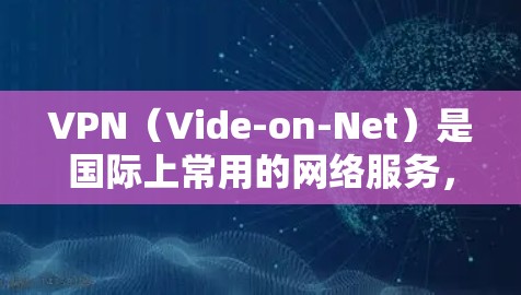 VPN（Vide-on-Net）是国际上常用的网络服务，允许用户访问国际地区的视频内容和实时新闻报道等。然而，使用VPN访问海外影视内容时，可能会遇到一些挑战，以下是一些常见问题和解决方案