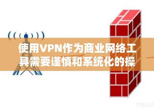使用VPN作为商业网络工具需要谨慎和系统化的操作，以确保安全性。以下是详细的步骤指南