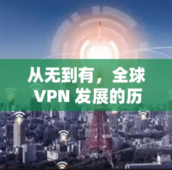 从无到有，全球 VPN 发展的历程