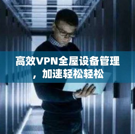 高效VPN全屋设备管理,加速轻松轻松