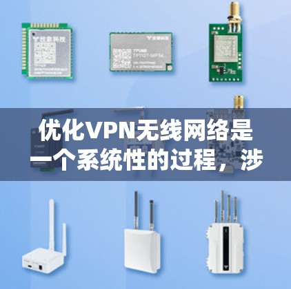 优化VPN无线网络是一个系统性的过程，涉及多个步骤和因素。以下是一个详细的优化步骤指南，帮助您更好地优化您的VPN无线网络