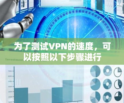 为了测试VPN的速度，可以按照以下步骤进行