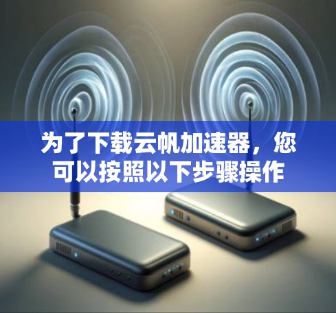 为了下载云帆加速器,您可以按照以下步骤操作