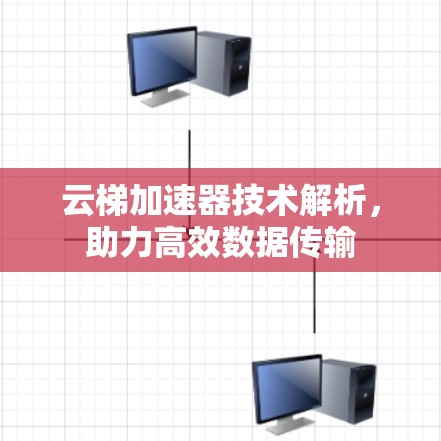 云梯加速器技术解析,助力高效数据传输