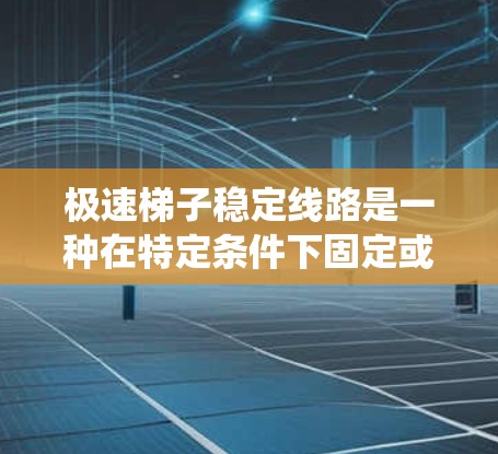 极速梯子稳定线路是一种在特定条件下固定或稳定电力线路的结构装置,旨在确保电力系统在恶劣环境下的稳定运行。以下是对极速梯子稳定线路的详细解决方案