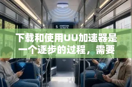 下载和使用UU加速器是一个逐步的过程，需要谨慎和耐心。以下是详细的步骤指南
