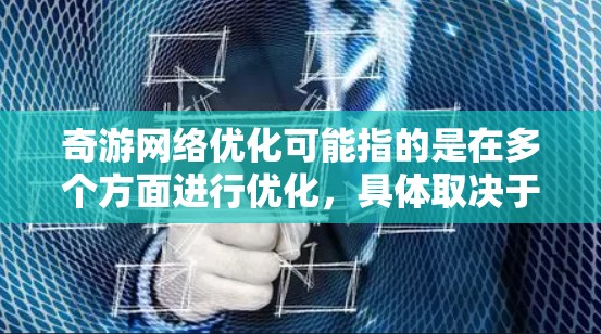 奇游网络优化可能指的是在多个方面进行优化，具体取决于其使用场景。以下是一些可能的解释和解决方案