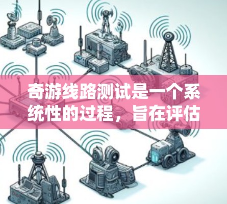奇游线路测试是一个系统性的过程，旨在评估和优化奇游线路（如奇游平台）的性能和稳定性。以下是关于奇游线路测试的关键点和步骤