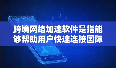 跨境网络加速软件是指能够帮助用户快速连接国际互联网的工具。这些软件通常利用高速网络、云服务器或其他技术，提升用户在不同地区的连接速度。以下是一些常见的跨境网络加速软件及其特点